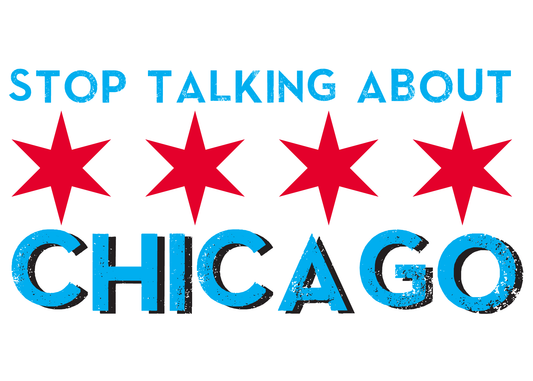 STOP TALKING ABOUT CHICAGO